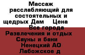 Массаж расслабляющий для состоятельных и щедрых Дам. › Цена ­ 1 100 - Все города Развлечения и отдых » Сауны и бани   . Ненецкий АО,Лабожское д.